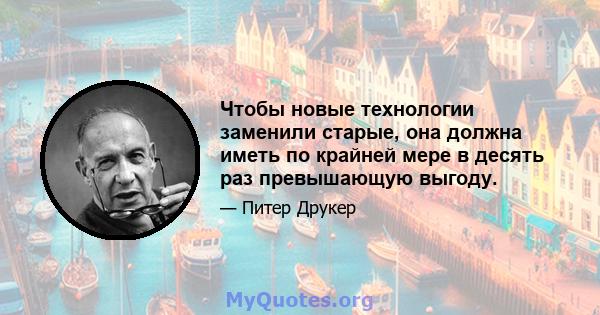 Чтобы новые технологии заменили старые, она должна иметь по крайней мере в десять раз превышающую выгоду.