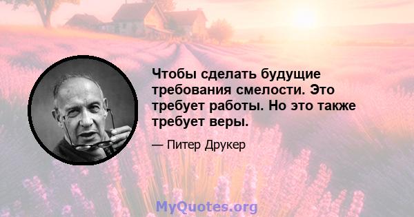 Чтобы сделать будущие требования смелости. Это требует работы. Но это также требует веры.