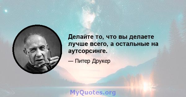 Делайте то, что вы делаете лучше всего, а остальные на аутсорсинге.