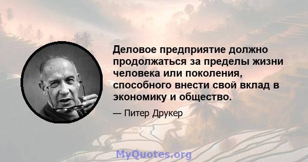 Деловое предприятие должно продолжаться за пределы жизни человека или поколения, способного внести свой вклад в экономику и общество.