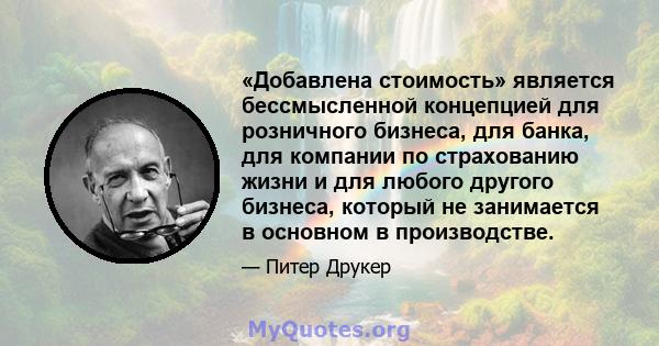 «Добавлена ​​стоимость» является бессмысленной концепцией для розничного бизнеса, для банка, для компании по страхованию жизни и для любого другого бизнеса, который не занимается в основном в производстве.