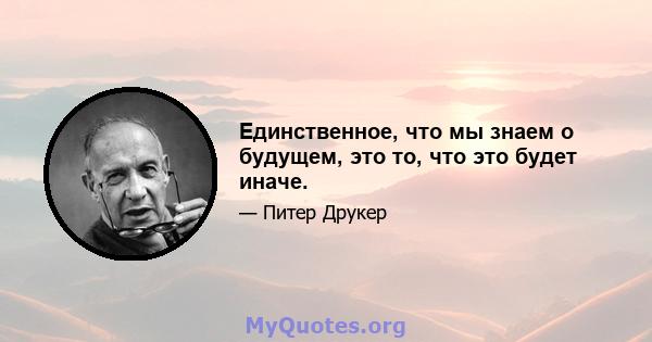 Единственное, что мы знаем о будущем, это то, что это будет иначе.