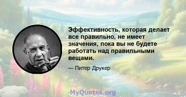 Эффективность, которая делает все правильно, не имеет значения, пока вы не будете работать над правильными вещами.