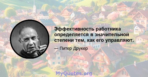 Эффективность работника определяется в значительной степени тем, как его управляют.