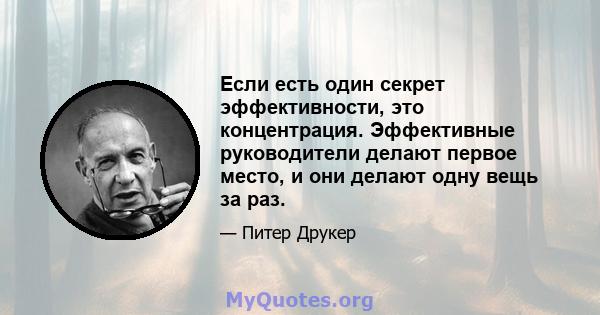 Если есть один секрет эффективности, это концентрация. Эффективные руководители делают первое место, и они делают одну вещь за раз.