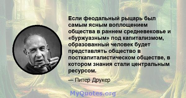 Если феодальный рыцарь был самым ясным воплощением общества в раннем средневековье и «буржуазным» под капитализмом, образованный человек будет представлять общество в посткапиталистическом обществе, в котором знания