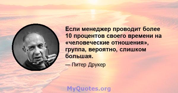 Если менеджер проводит более 10 процентов своего времени на «человеческие отношения», группа, вероятно, слишком большая.