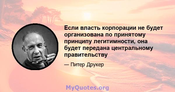 Если власть корпорации не будет организована по принятому принципу легитимности, она будет передана центральному правительству