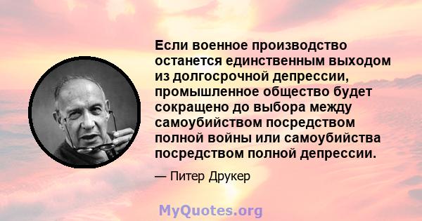 Если военное производство останется единственным выходом из долгосрочной депрессии, промышленное общество будет сокращено до выбора между самоубийством посредством полной войны или самоубийства посредством полной