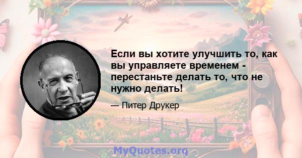 Если вы хотите улучшить то, как вы управляете временем - перестаньте делать то, что не нужно делать!