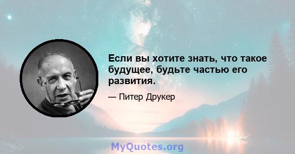 Если вы хотите знать, что такое будущее, будьте частью его развития.