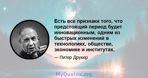 Есть все признаки того, что предстоящий период будет инновационным, одним из быстрых изменений в технологиях, обществе, экономике и институтах.