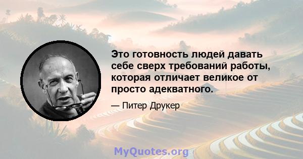 Это готовность людей давать себе сверх требований работы, которая отличает великое от просто адекватного.