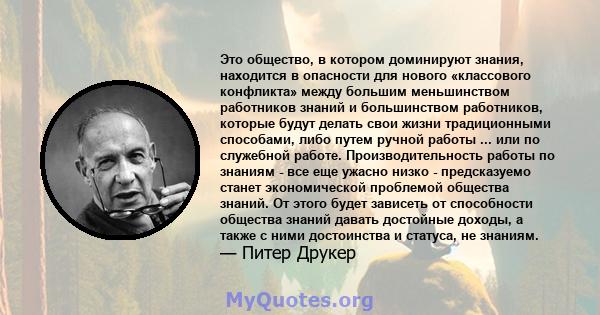 Это общество, в котором доминируют знания, находится в опасности для нового «классового конфликта» между большим меньшинством работников знаний и большинством работников, которые будут делать свои жизни традиционными