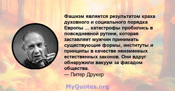 Фашизм является результатом краха духовного и социального порядка Европы ... катастрофы пробились в повседневной рутине, которая заставляет мужчин принимать существующие формы, институты и принципы в качестве неизменных 