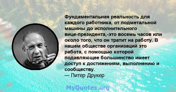 Фундаментальная реальность для каждого работника, от подметальной машины до исполнительного вице-президента,-это восемь часов или около того, что он тратит на работу. В нашем обществе организаций это работа, с помощью