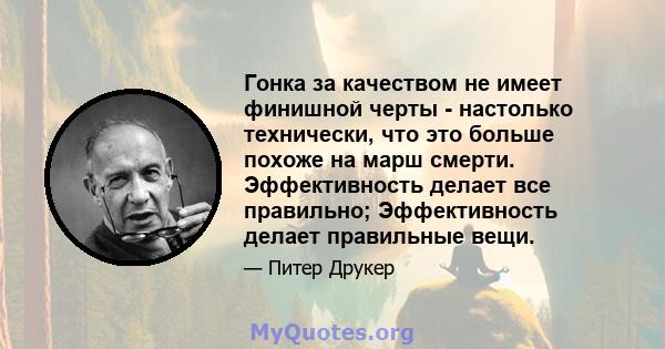 Гонка за качеством не имеет финишной черты - настолько технически, что это больше похоже на марш смерти. Эффективность делает все правильно; Эффективность делает правильные вещи.