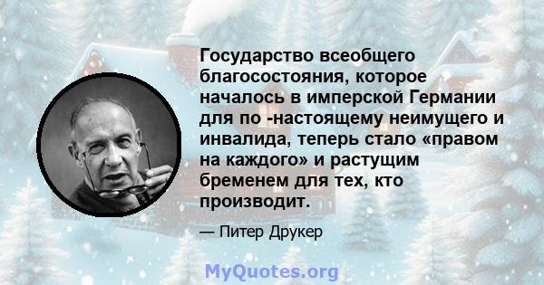 Государство всеобщего благосостояния, которое началось в имперской Германии для по -настоящему неимущего и инвалида, теперь стало «правом на каждого» и растущим бременем для тех, кто производит.