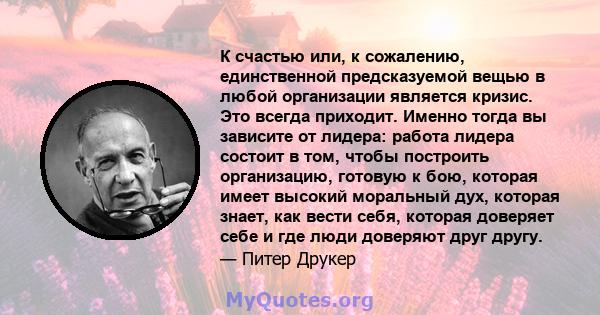 К счастью или, к сожалению, единственной предсказуемой вещью в любой организации является кризис. Это всегда приходит. Именно тогда вы зависите от лидера: работа лидера состоит в том, чтобы построить организацию,