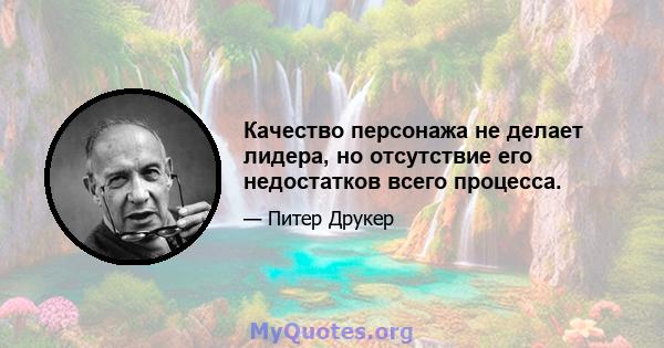 Качество персонажа не делает лидера, но отсутствие его недостатков всего процесса.