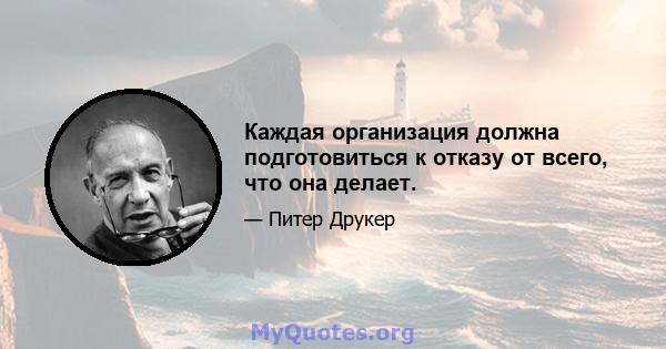 Каждая организация должна подготовиться к отказу от всего, что она делает.