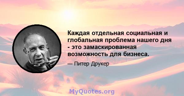 Каждая отдельная социальная и глобальная проблема нашего дня - это замаскированная возможность для бизнеса.