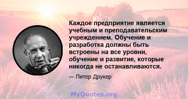 Каждое предприятие является учебным и преподавательским учреждением. Обучение и разработка должны быть встроены на все уровни, обучение и развитие, которые никогда не останавливаются.