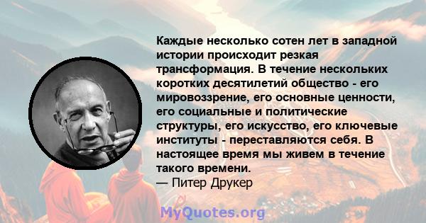 Каждые несколько сотен лет в западной истории происходит резкая трансформация. В течение нескольких коротких десятилетий общество - его мировоззрение, его основные ценности, его социальные и политические структуры, его