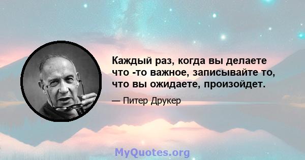 Каждый раз, когда вы делаете что -то важное, записывайте то, что вы ожидаете, произойдет.