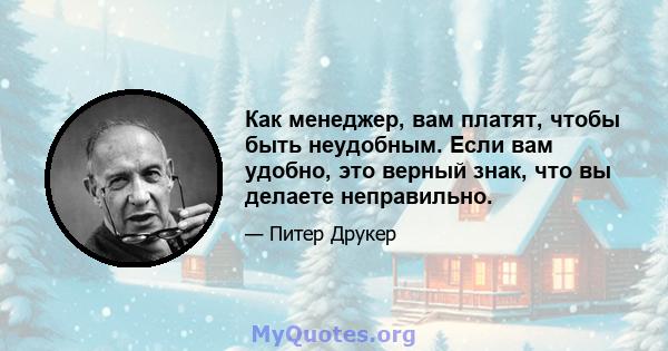 Как менеджер, вам платят, чтобы быть неудобным. Если вам удобно, это верный знак, что вы делаете неправильно.