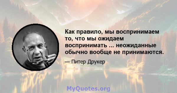 Как правило, мы воспринимаем то, что мы ожидаем воспринимать ... неожиданные обычно вообще не принимаются.