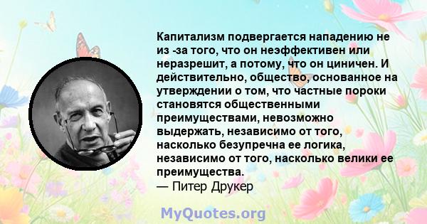 Капитализм подвергается нападению не из -за того, что он неэффективен или неразрешит, а потому, что он циничен. И действительно, общество, основанное на утверждении о том, что частные пороки становятся общественными