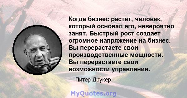 Когда бизнес растет, человек, который основал его, невероятно занят. Быстрый рост создает огромное напряжение на бизнес. Вы перерастаете свои производственные мощности. Вы перерастаете свои возможности управления.