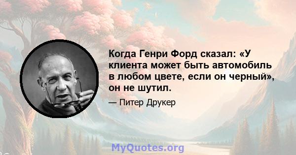 Когда Генри Форд сказал: «У клиента может быть автомобиль в любом цвете, если он черный», он не шутил.