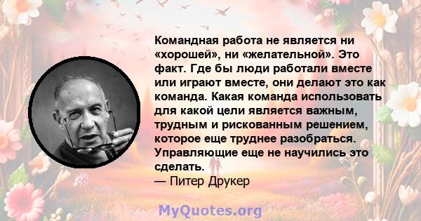 Командная работа не является ни «хорошей», ни «желательной». Это факт. Где бы люди работали вместе или играют вместе, они делают это как команда. Какая команда использовать для какой цели является важным, трудным и