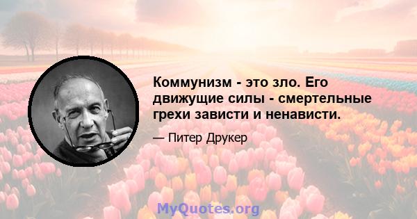 Коммунизм - это зло. Его движущие силы - смертельные грехи зависти и ненависти.