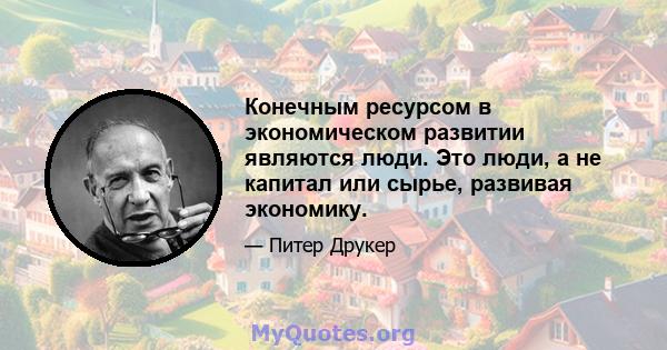 Конечным ресурсом в экономическом развитии являются люди. Это люди, а не капитал или сырье, развивая экономику.