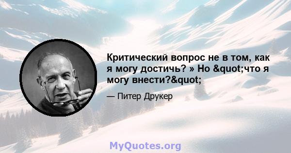 Критический вопрос не в том, как я могу достичь? » Но "что я могу внести?"