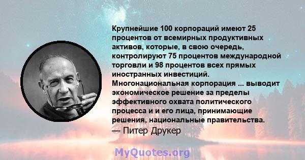 Крупнейшие 100 корпораций имеют 25 процентов от всемирных продуктивных активов, которые, в свою очередь, контролируют 75 процентов международной торговли и 98 процентов всех прямых иностранных инвестиций.