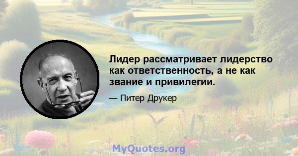 Лидер рассматривает лидерство как ответственность, а не как звание и привилегии.