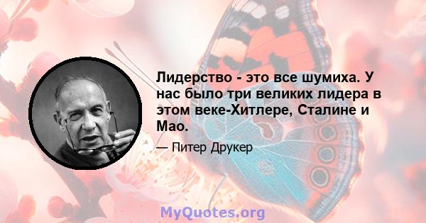 Лидерство - это все шумиха. У нас было три великих лидера в этом веке-Хитлере, Сталине и Мао.