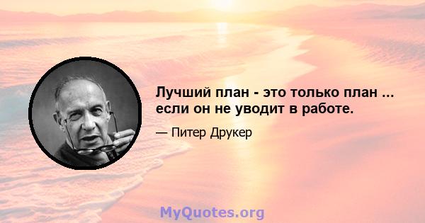 Лучший план - это только план ... если он не уводит в работе.