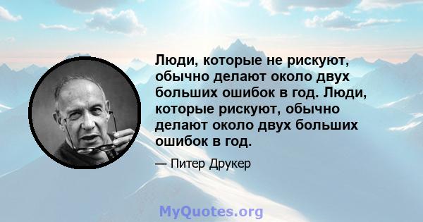 Люди, которые не рискуют, обычно делают около двух больших ошибок в год. Люди, которые рискуют, обычно делают около двух больших ошибок в год.