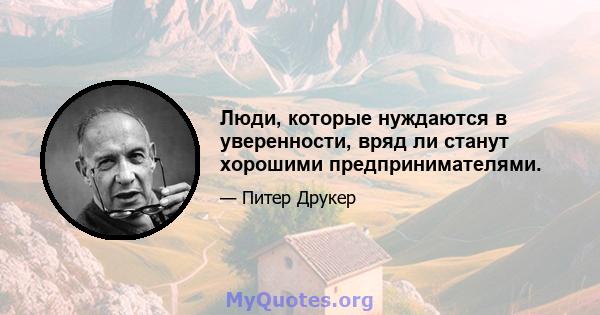 Люди, которые нуждаются в уверенности, вряд ли станут хорошими предпринимателями.