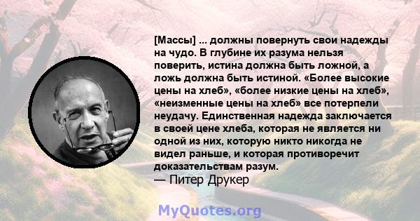 [Массы] ... должны повернуть свои надежды на чудо. В глубине их разума нельзя поверить, истина должна быть ложной, а ложь должна быть истиной. «Более высокие цены на хлеб», «более низкие цены на хлеб», «неизменные цены