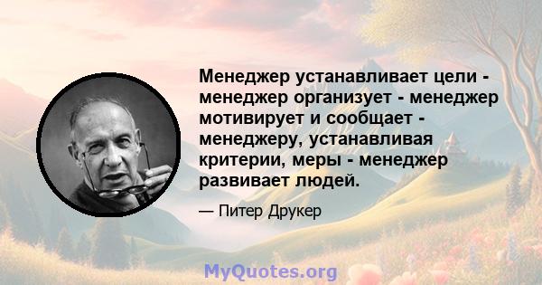 Менеджер устанавливает цели - менеджер организует - менеджер мотивирует и сообщает - менеджеру, устанавливая критерии, меры - менеджер развивает людей.