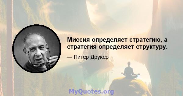 Миссия определяет стратегию, а стратегия определяет структуру.