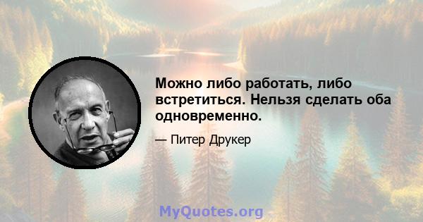 Можно либо работать, либо встретиться. Нельзя сделать оба одновременно.