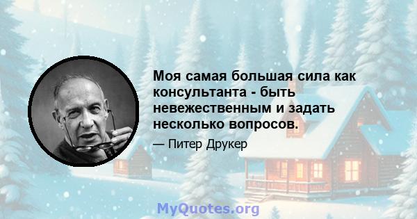 Моя самая большая сила как консультанта - быть невежественным и задать несколько вопросов.