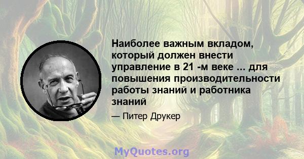 Наиболее важным вкладом, который должен внести управление в 21 -м веке ... для повышения производительности работы знаний и работника знаний